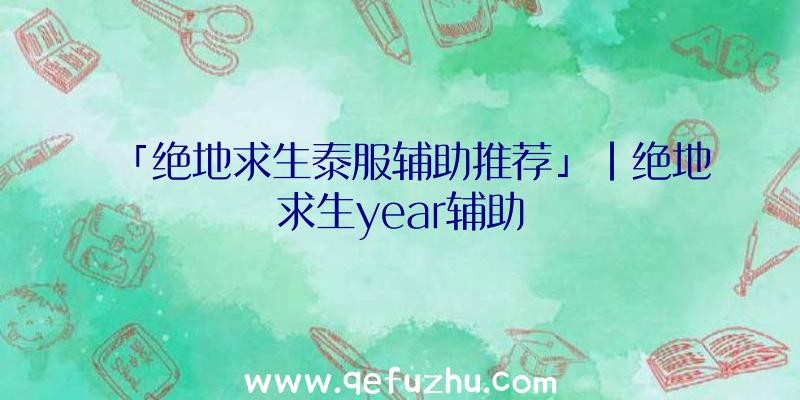 「绝地求生泰服辅助推荐」|绝地求生year辅助